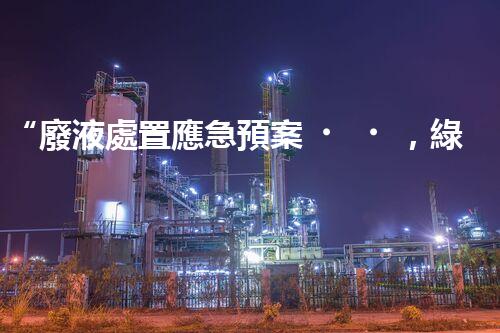 “廢液處置應急預案，綠色守護，安全無憂新篇章”
